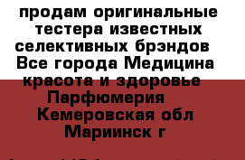 продам оригинальные тестера известных селективных брэндов - Все города Медицина, красота и здоровье » Парфюмерия   . Кемеровская обл.,Мариинск г.